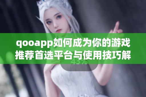 qooapp如何成为你的游戏推荐首选平台与使用技巧解析