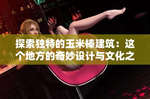 探索独特的玉米棒建筑：这个地方的奇妙设计与文化之美