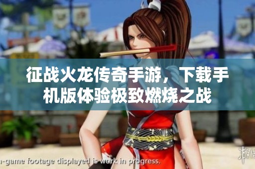 征战火龙传奇手游，下载手机版体验极致燃烧之战