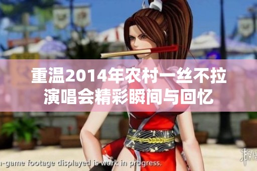 重温2014年农村一丝不拉演唱会精彩瞬间与回忆
