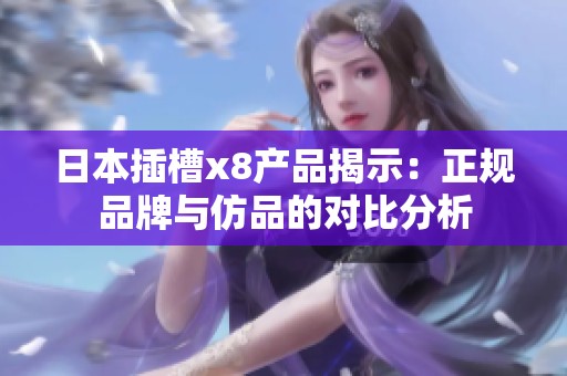 日本插槽x8产品揭示：正规品牌与仿品的对比分析