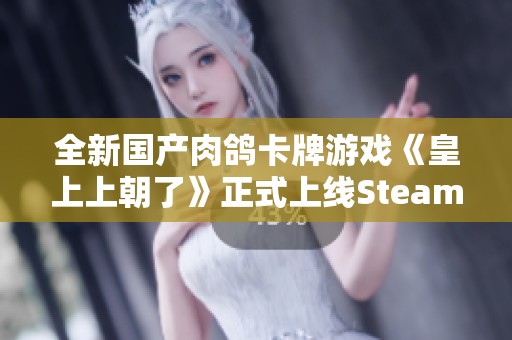 全新国产肉鸽卡牌游戏《皇上上朝了》正式上线Steam平台