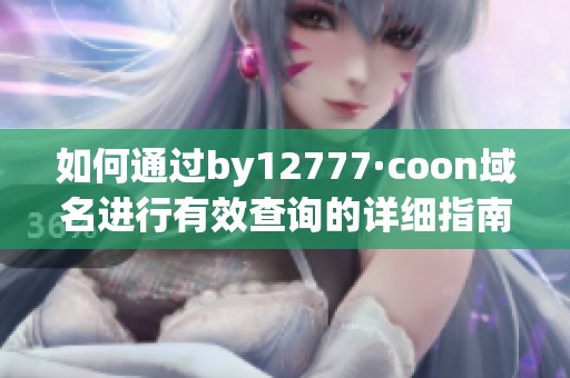 如何通过by12777·coon域名进行有效查询的详细指南