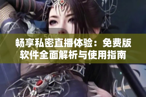 畅享私密直播体验：免费版软件全面解析与使用指南