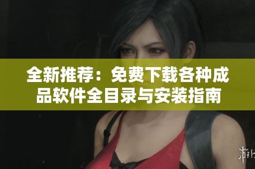 全新推荐：免费下载各种成品软件全目录与安装指南