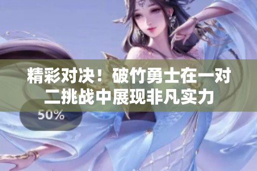 精彩对决！破竹勇士在一对二挑战中展现非凡实力