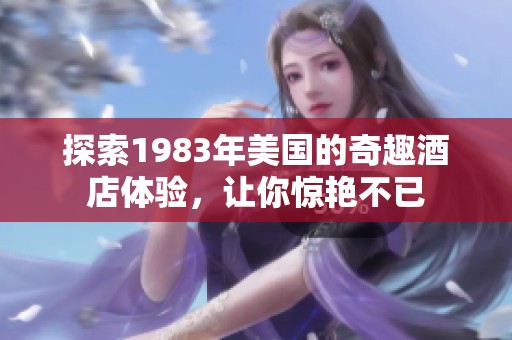 探索1983年美国的奇趣酒店体验，让你惊艳不已
