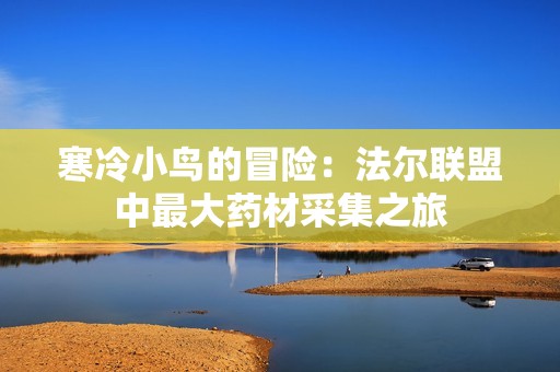 寒冷小鸟的冒险：法尔联盟中最大药材采集之旅