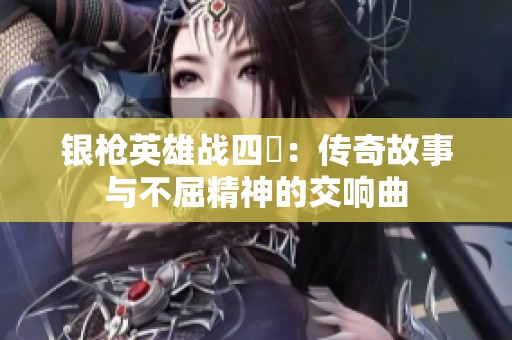 银枪英雄战四毌：传奇故事与不屈精神的交响曲