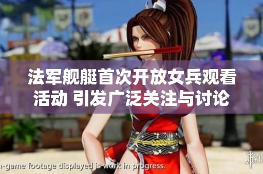 法军舰艇首次开放女兵观看活动 引发广泛关注与讨论