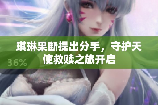 琪琳果断提出分手，守护天使救赎之旅开启