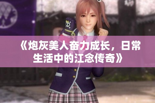 《炮灰美人奋力成长，日常生活中的江念传奇》