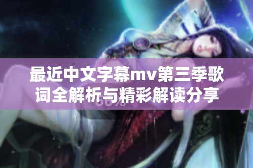 最近中文字幕mv第三季歌词全解析与精彩解读分享