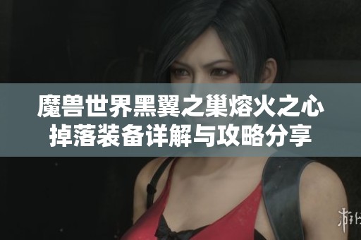 魔兽世界黑翼之巢熔火之心掉落装备详解与攻略分享