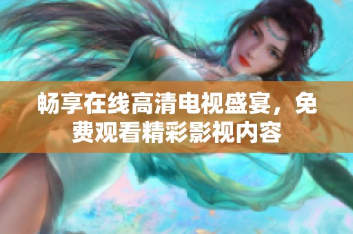 畅享在线高清电视盛宴，免费观看精彩影视内容
