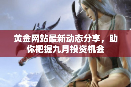 黄金网站最新动态分享，助你把握九月投资机会
