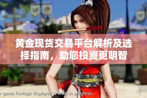 黄金现货交易平台解析及选择指南，助您投资更明智