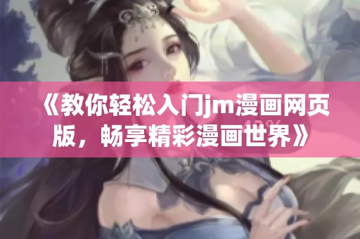 《教你轻松入门jm漫画网页版，畅享精彩漫画世界》