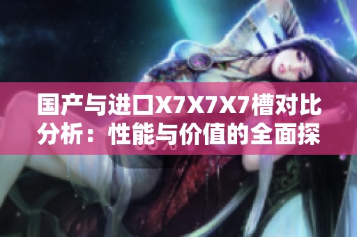 国产与进口X7X7X7槽对比分析：性能与价值的全面探讨