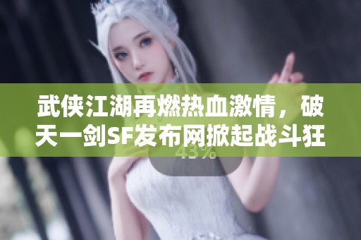 武侠江湖再燃热血激情，破天一剑SF发布网掀起战斗狂潮
