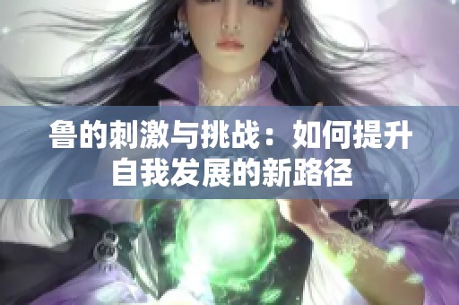 鲁的刺激与挑战：如何提升自我发展的新路径