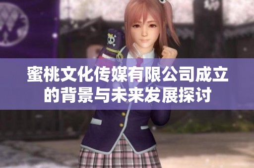 蜜桃文化传媒有限公司成立的背景与未来发展探讨