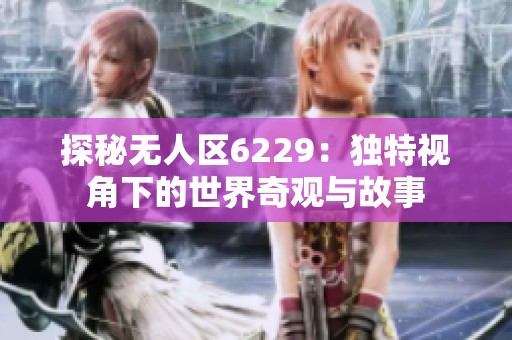 探秘无人区6229：独特视角下的世界奇观与故事