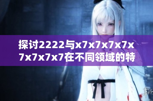探讨2222与x7x7x7x7x7x7x7x7在不同领域的特点与应用