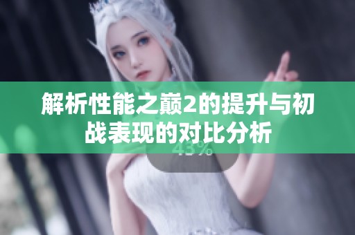 解析性能之巅2的提升与初战表现的对比分析