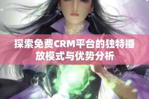 探索免费CRM平台的独特播放模式与优势分析