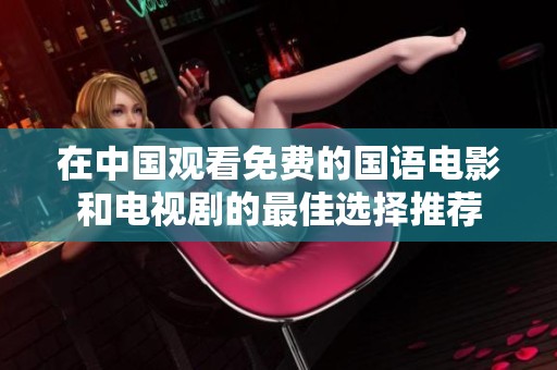 在中国观看免费的国语电影和电视剧的最佳选择推荐