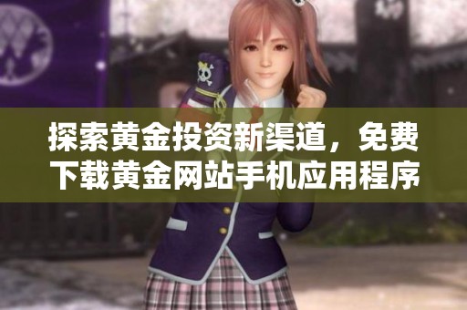 探索黄金投资新渠道，免费下载黄金网站手机应用程序