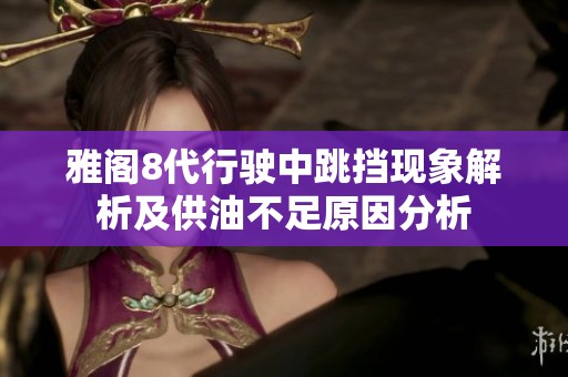 雅阁8代行驶中跳挡现象解析及供油不足原因分析