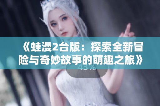 《蛙漫2台版：探索全新冒险与奇妙故事的萌趣之旅》