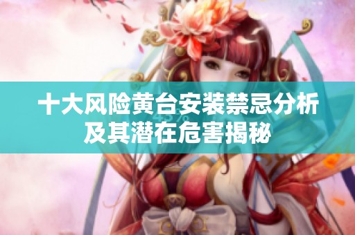 十大风险黄台安装禁忌分析及其潜在危害揭秘