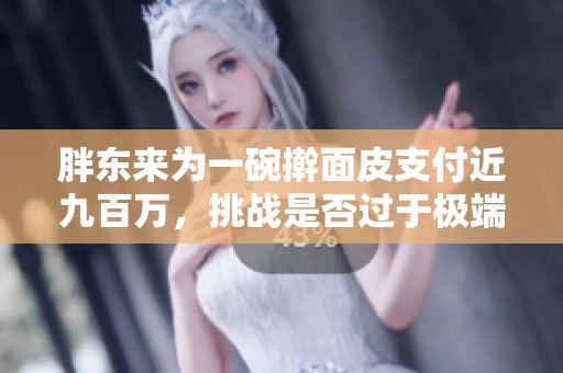 胖东来为一碗擀面皮支付近九百万，挑战是否过于极端