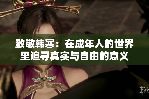致敬韩寒：在成年人的世界里追寻真实与自由的意义