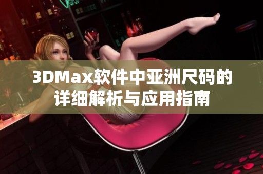 3DMax软件中亚洲尺码的详细解析与应用指南