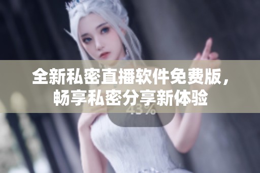 全新私密直播软件免费版，畅享私密分享新体验
