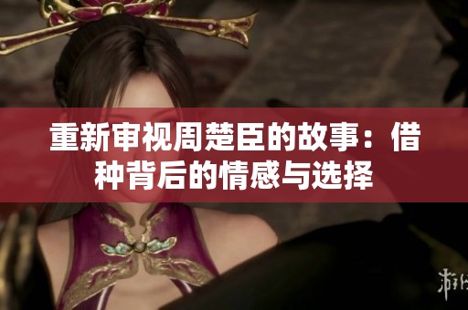 重新审视周楚臣的故事：借种背后的情感与选择