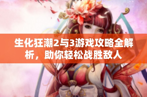 生化狂潮2与3游戏攻略全解析，助你轻松战胜敌人