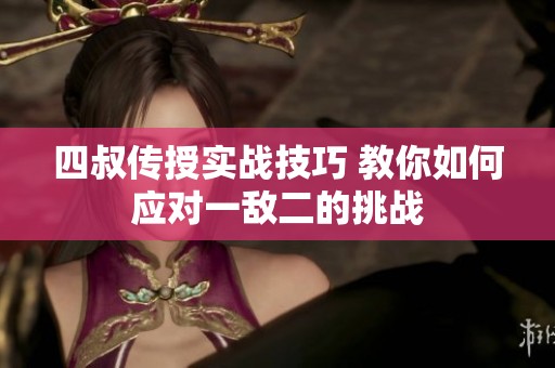 四叔传授实战技巧 教你如何应对一敌二的挑战