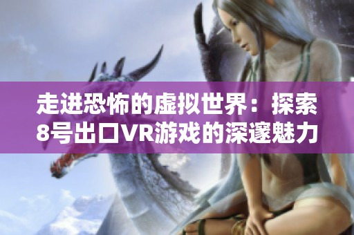 走进恐怖的虚拟世界：探索8号出口VR游戏的深邃魅力