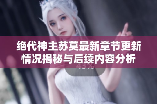 绝代神主苏莫最新章节更新情况揭秘与后续内容分析