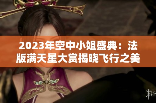 2023年空中小姐盛典：法版满天星大赏揭晓飞行之美