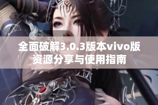 全面破解3.0.3版本vivo版资源分享与使用指南