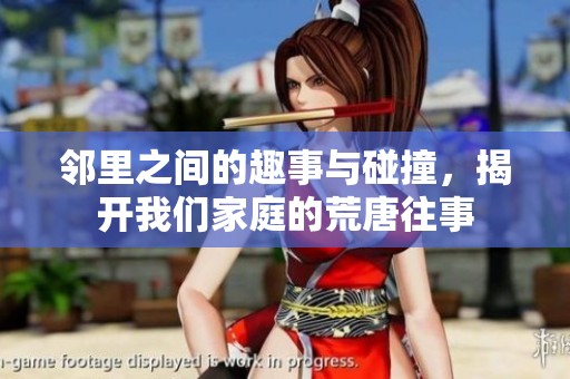 邻里之间的趣事与碰撞，揭开我们家庭的荒唐往事