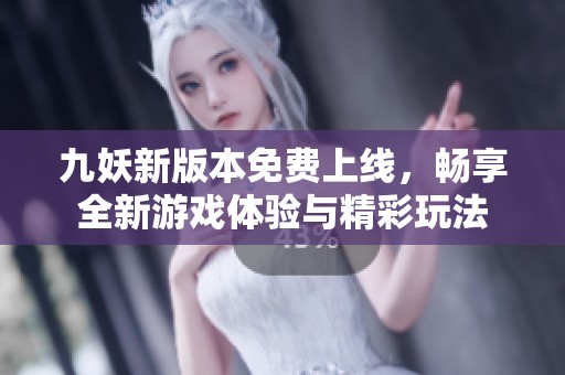 九妖新版本免费上线，畅享全新游戏体验与精彩玩法