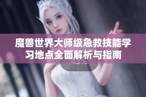 魔兽世界大师级急救技能学习地点全面解析与指南
