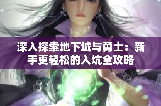 深入探索地下城与勇士：新手更轻松的入坑全攻略
